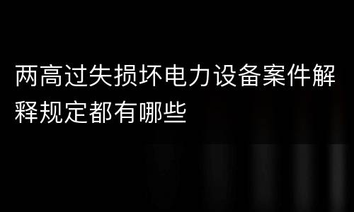 两高过失损坏电力设备案件解释规定都有哪些