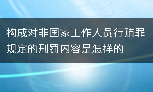 构成对非国家工作人员行贿罪规定的刑罚内容是怎样的