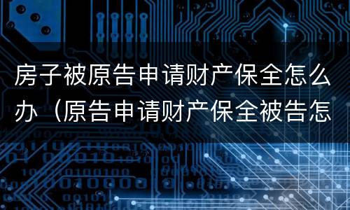 房子被原告申请财产保全怎么办（原告申请财产保全被告怎么办）