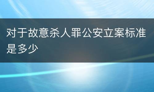 对于故意杀人罪公安立案标准是多少