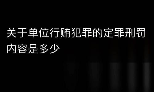 关于单位行贿犯罪的定罪刑罚内容是多少