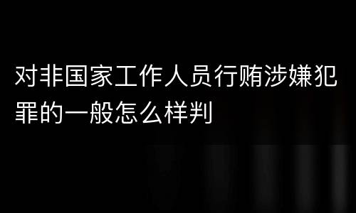 对非国家工作人员行贿涉嫌犯罪的一般怎么样判