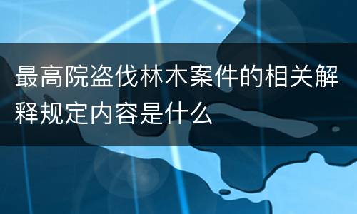 最高院盗伐林木案件的相关解释规定内容是什么