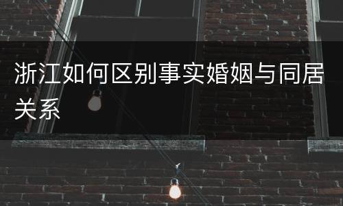 浙江如何区别事实婚姻与同居关系