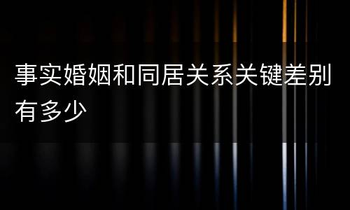 事实婚姻和同居关系关键差别有多少