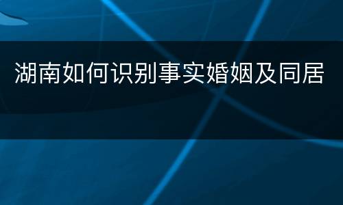 湖南如何识别事实婚姻及同居