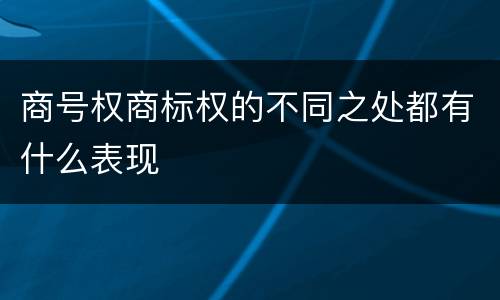 商号权商标权的不同之处都有什么表现