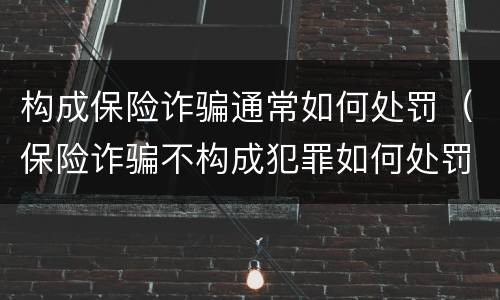 构成保险诈骗通常如何处罚（保险诈骗不构成犯罪如何处罚）