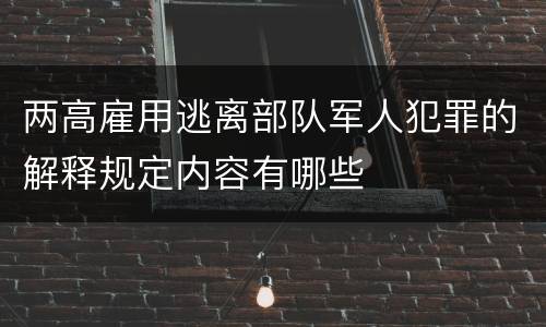 两高雇用逃离部队军人犯罪的解释规定内容有哪些