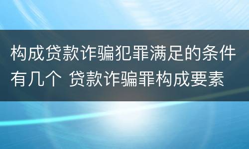 构成贷款诈骗犯罪满足的条件有几个 贷款诈骗罪构成要素