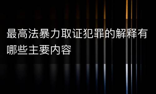 最高法暴力取证犯罪的解释有哪些主要内容