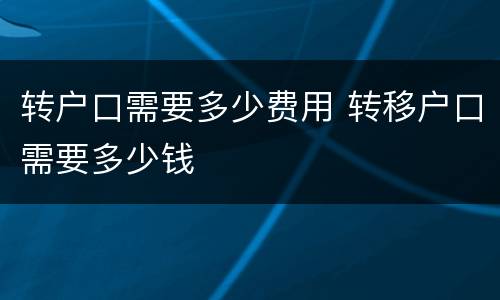 转户口需要多少费用 转移户口需要多少钱