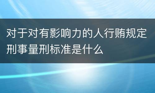 对于对有影响力的人行贿规定刑事量刑标准是什么