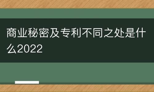 商业秘密及专利不同之处是什么2022