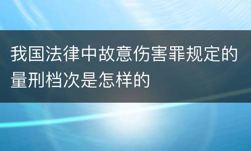 我国法律中故意伤害罪规定的量刑档次是怎样的