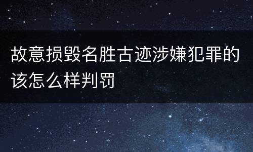 故意损毁名胜古迹涉嫌犯罪的该怎么样判罚