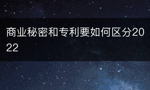 商业秘密和专利要如何区分2022