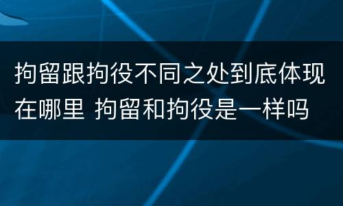 拘留跟拘役不同之处到底体现在哪里 拘留和拘役是一样吗