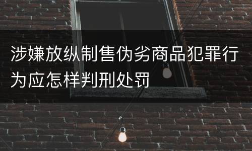 涉嫌放纵制售伪劣商品犯罪行为应怎样判刑处罚