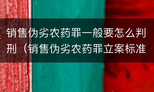 销售伪劣农药罪一般要怎么判刑（销售伪劣农药罪立案标准）