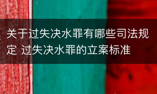 关于过失决水罪有哪些司法规定 过失决水罪的立案标准