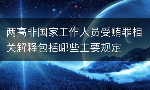 两高非国家工作人员受贿罪相关解释包括哪些主要规定