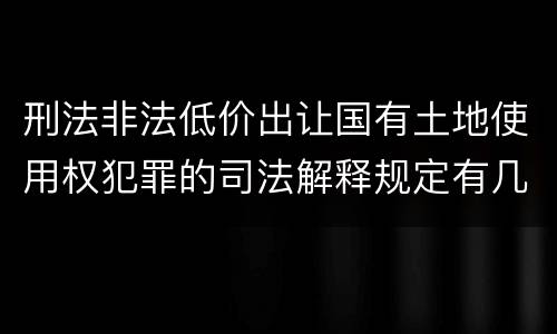 刑法非法低价出让国有土地使用权犯罪的司法解释规定有几种