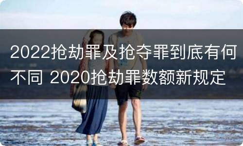 2022抢劫罪及抢夺罪到底有何不同 2020抢劫罪数额新规定