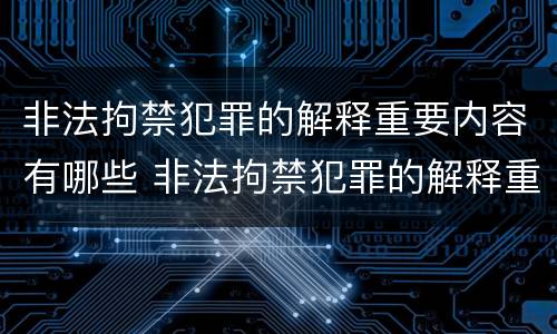 非法拘禁犯罪的解释重要内容有哪些 非法拘禁犯罪的解释重要内容有哪些呢