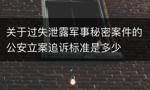 关于过失泄露军事秘密案件的公安立案追诉标准是多少