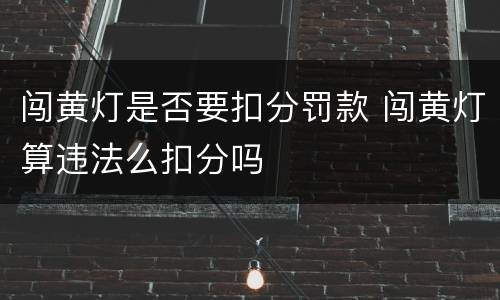 闯黄灯是否要扣分罚款 闯黄灯算违法么扣分吗