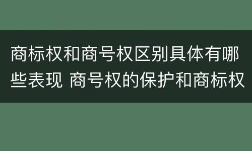 商标权和商号权区别具体有哪些表现 商号权的保护和商标权的保护一样是全国性范围的