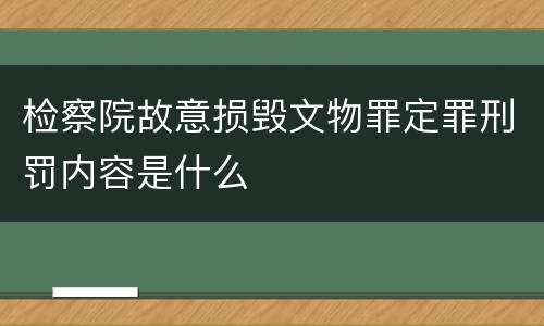 检察院故意损毁文物罪定罪刑罚内容是什么