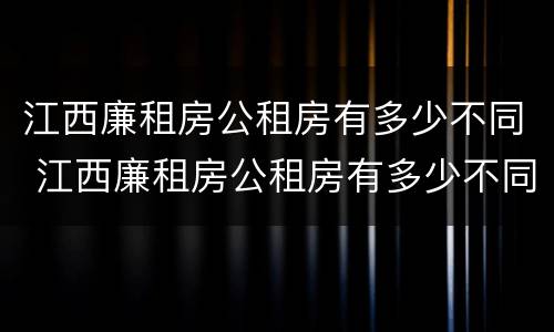 江西廉租房公租房有多少不同 江西廉租房公租房有多少不同的地方