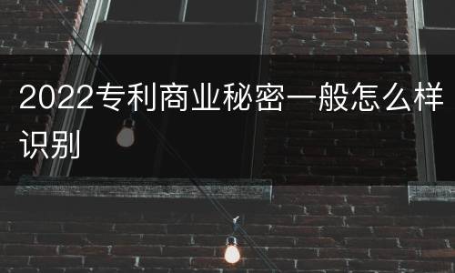 2022专利商业秘密一般怎么样识别