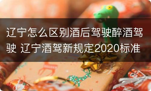 辽宁怎么区别酒后驾驶醉酒驾驶 辽宁酒驾新规定2020标准