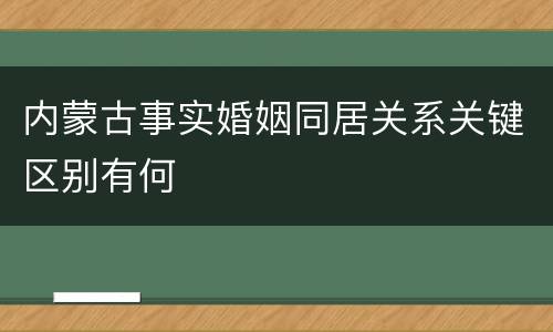 内蒙古事实婚姻同居关系关键区别有何