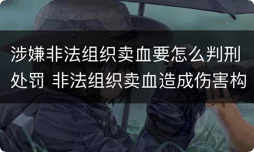 涉嫌非法组织卖血要怎么判刑处罚 非法组织卖血造成伤害构成什么罪