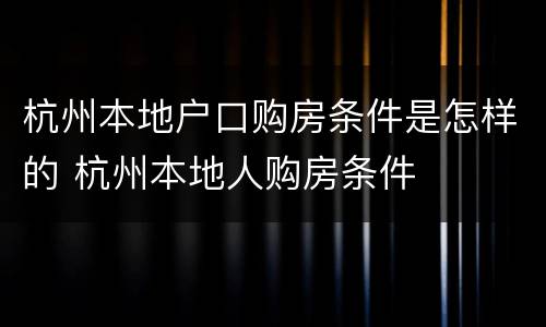 杭州本地户口购房条件是怎样的 杭州本地人购房条件