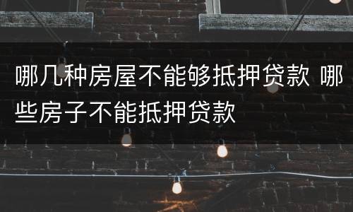 哪几种房屋不能够抵押贷款 哪些房子不能抵押贷款