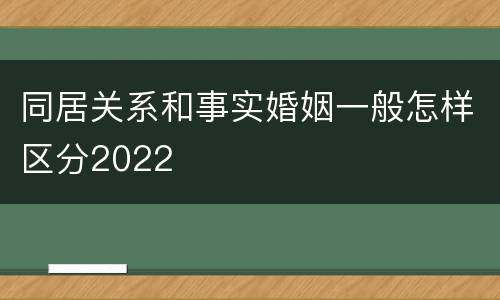 同居关系和事实婚姻一般怎样区分2022