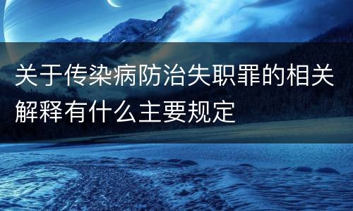 关于传染病防治失职罪的相关解释有什么主要规定