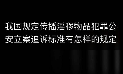 我国规定传播淫秽物品犯罪公安立案追诉标准有怎样的规定