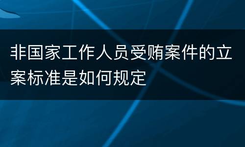 非国家工作人员受贿案件的立案标准是如何规定