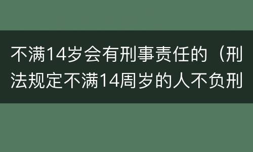 不满14岁会有刑事责任的（刑法规定不满14周岁的人不负刑事责任）