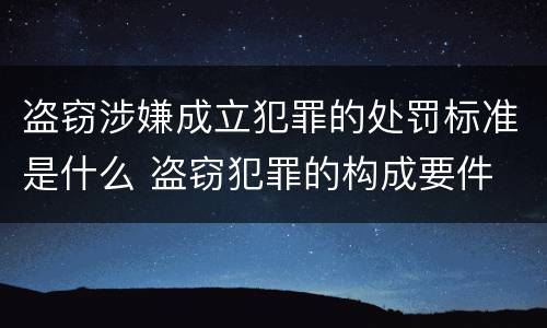 盗窃涉嫌成立犯罪的处罚标准是什么 盗窃犯罪的构成要件