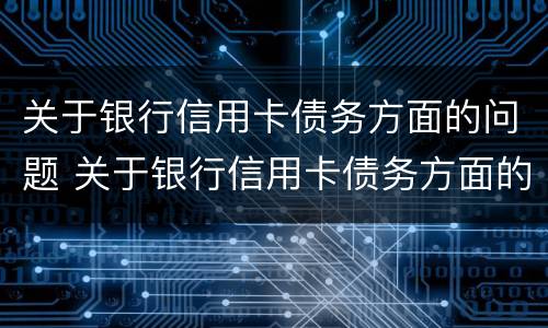 关于银行信用卡债务方面的问题 关于银行信用卡债务方面的问题和建议