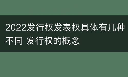 2022发行权发表权具体有几种不同 发行权的概念