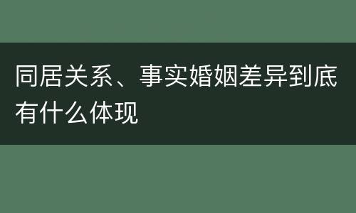 同居关系、事实婚姻差异到底有什么体现