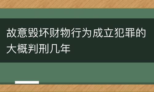 故意毁坏财物行为成立犯罪的大概判刑几年